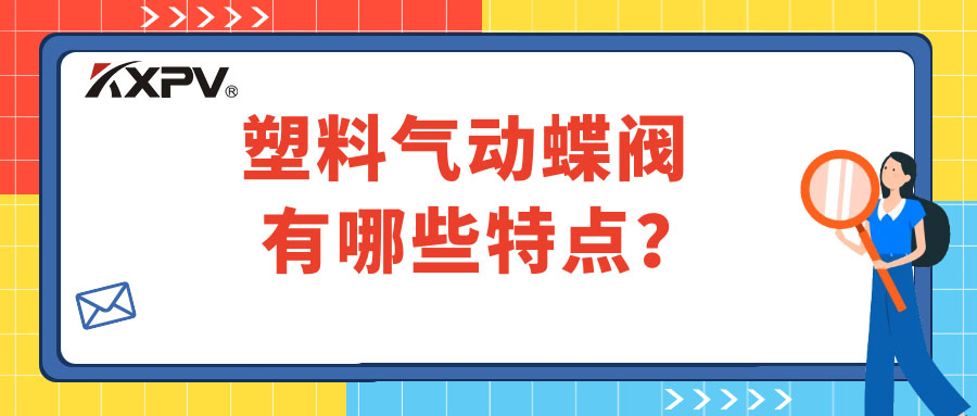 塑料氣動(dòng)蝶閥的特點(diǎn)有哪些？